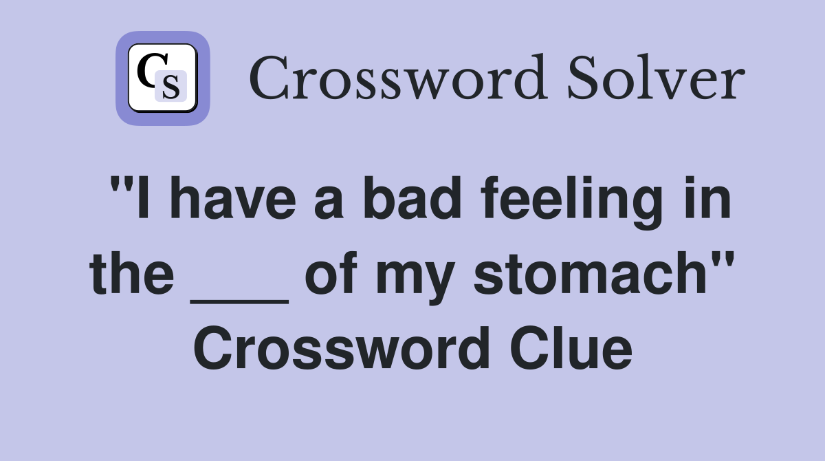 "I have a bad feeling in the ___ of my stomach" Crossword Clue