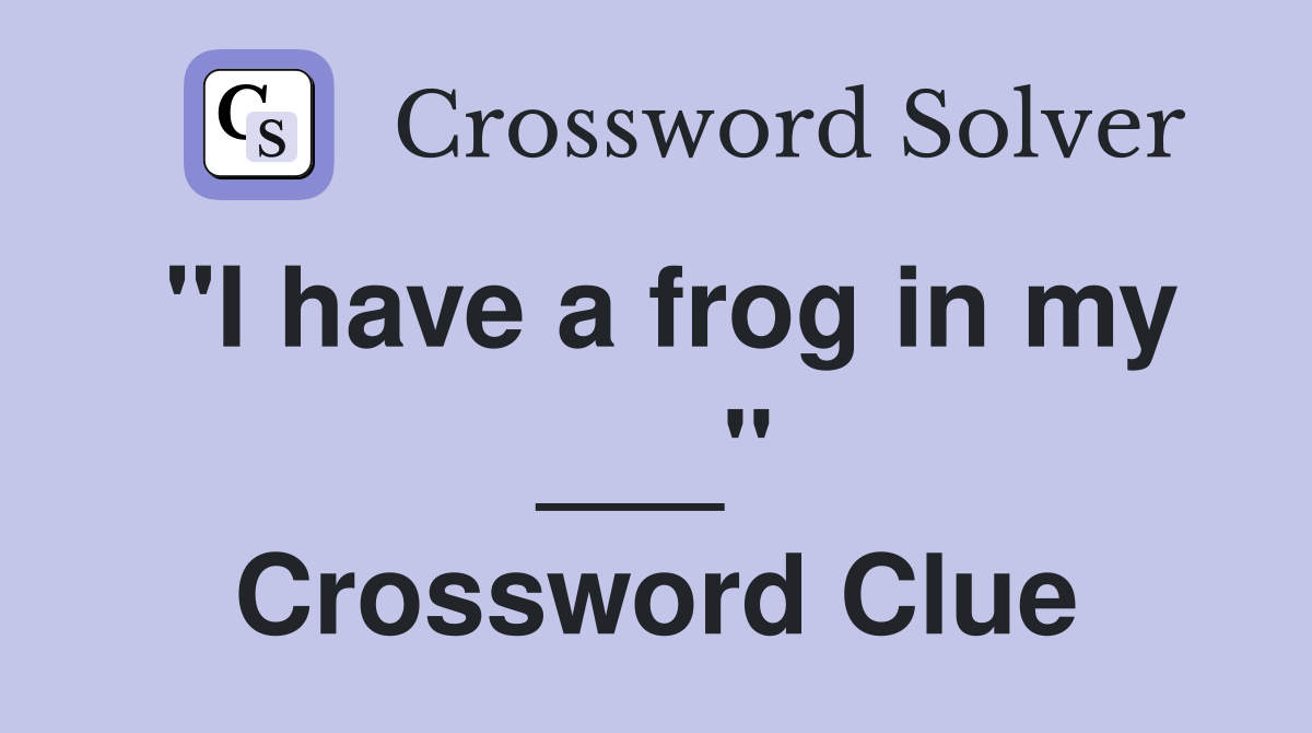 "I have a frog in my ___" Crossword Clue