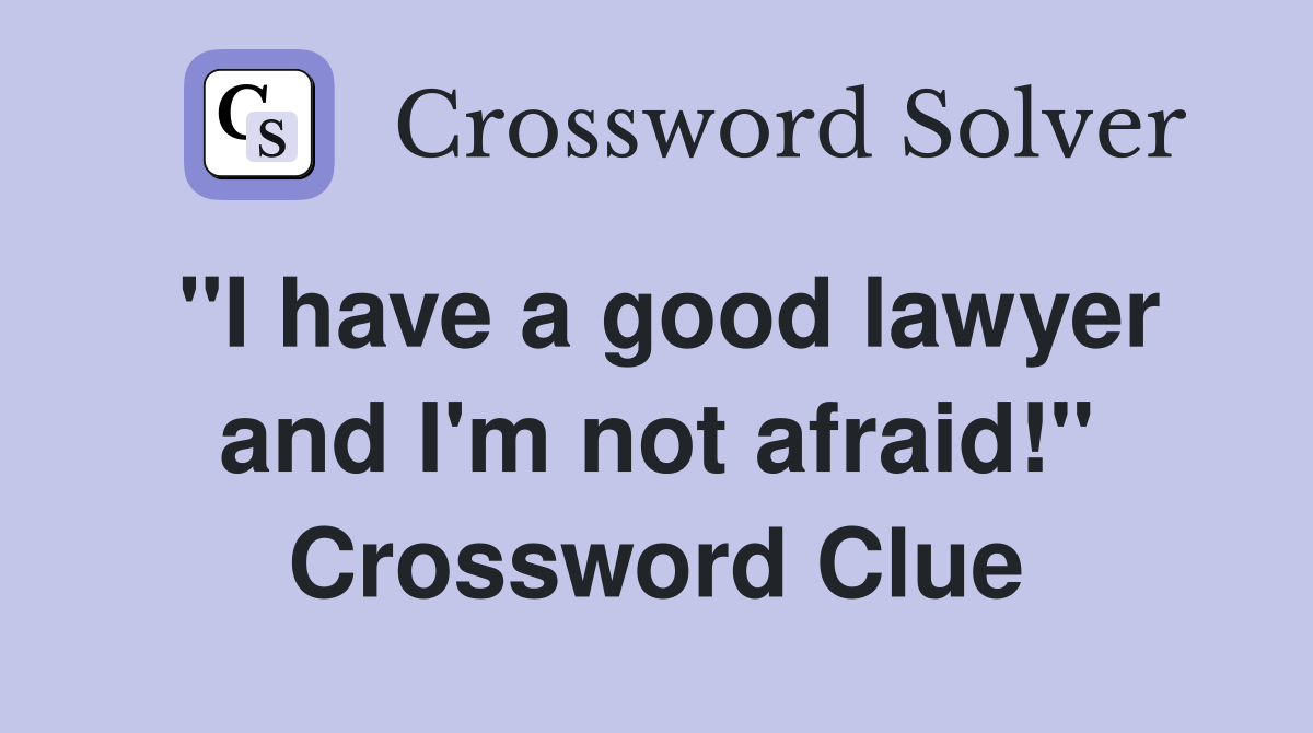 "I have a good lawyer and I'm not afraid!" Crossword Clue
