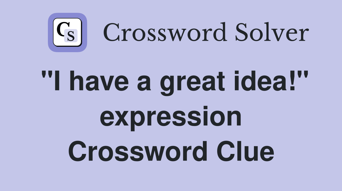 "I have a great idea!" expression Crossword Clue