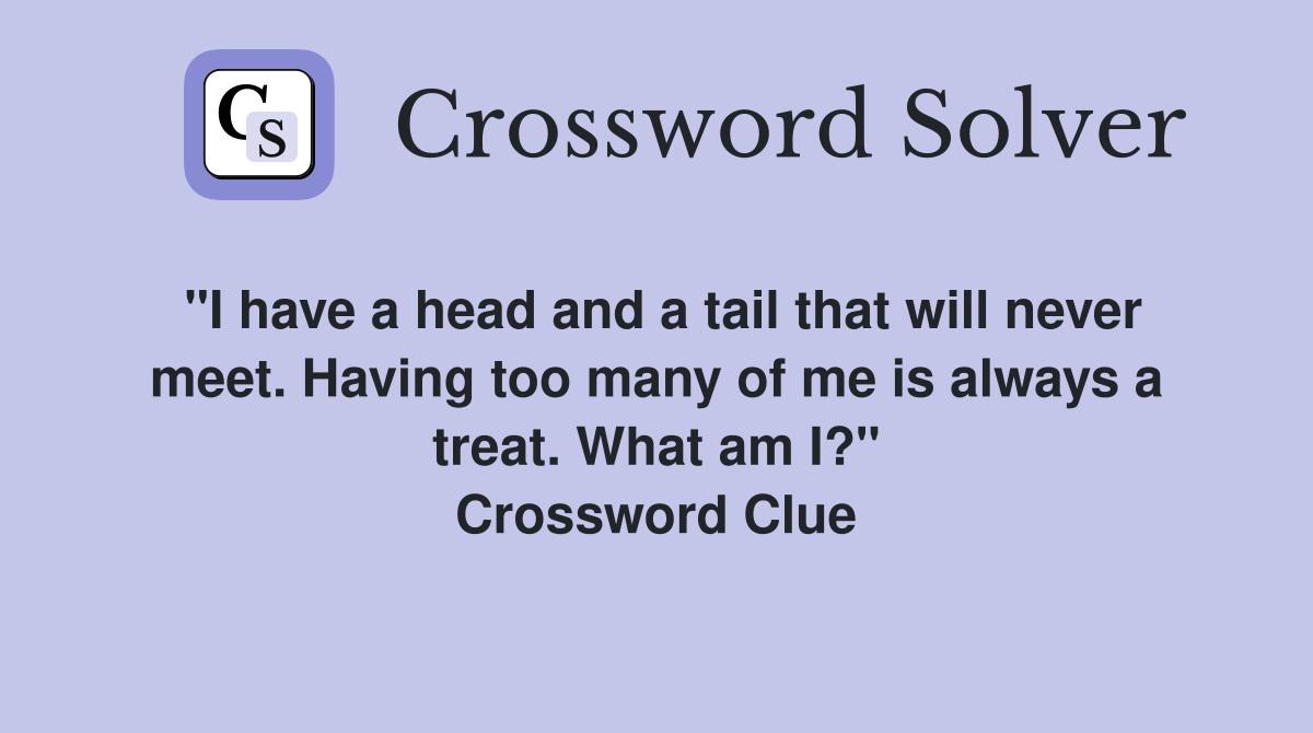 "I have a head and a tail that will never meet. Having too many of me is always a treat. What am I?" Crossword Clue