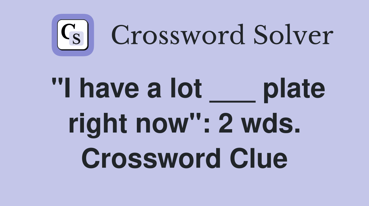 "I have a lot ___ plate right now": 2 wds. Crossword Clue