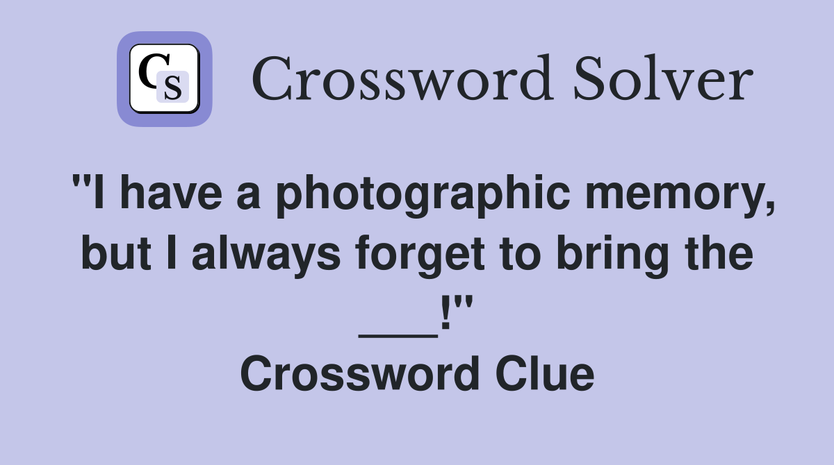 "I have a photographic memory, but I always forget to bring the ___!" Crossword Clue