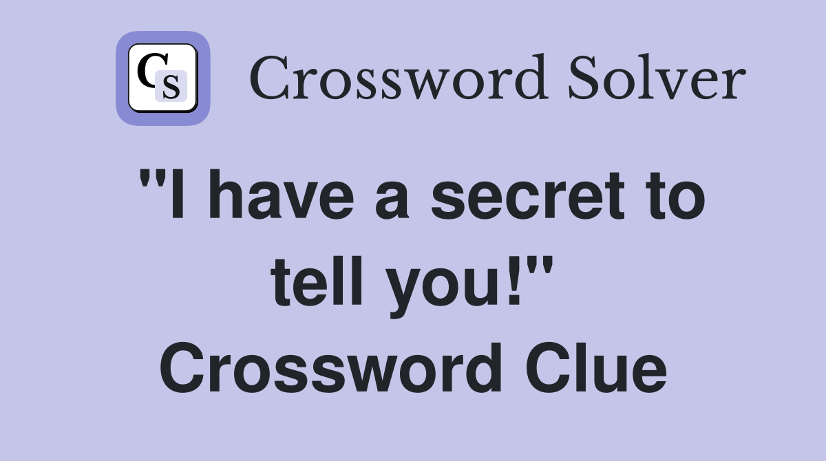 "I have a secret to tell you!" Crossword Clue