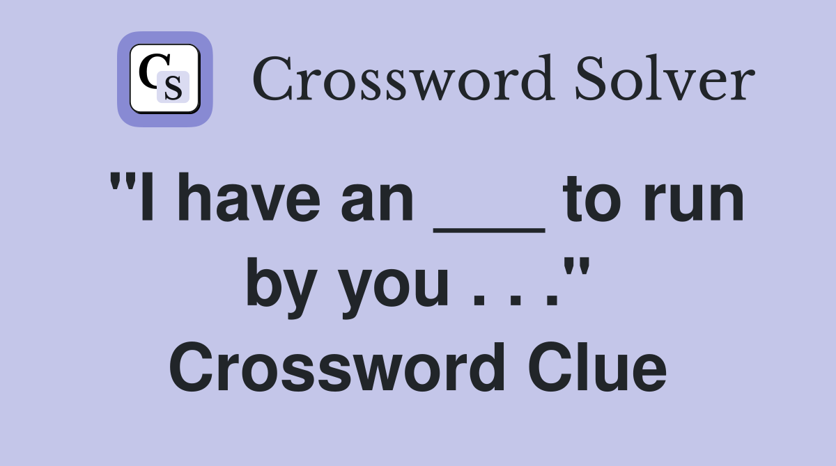 "I have an ___ to run by you . . ." Crossword Clue