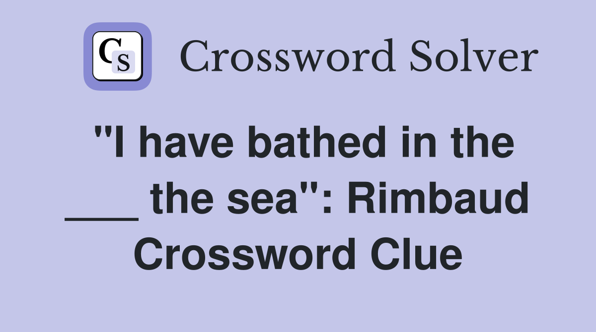 "I have bathed in the ___ the sea": Rimbaud Crossword Clue