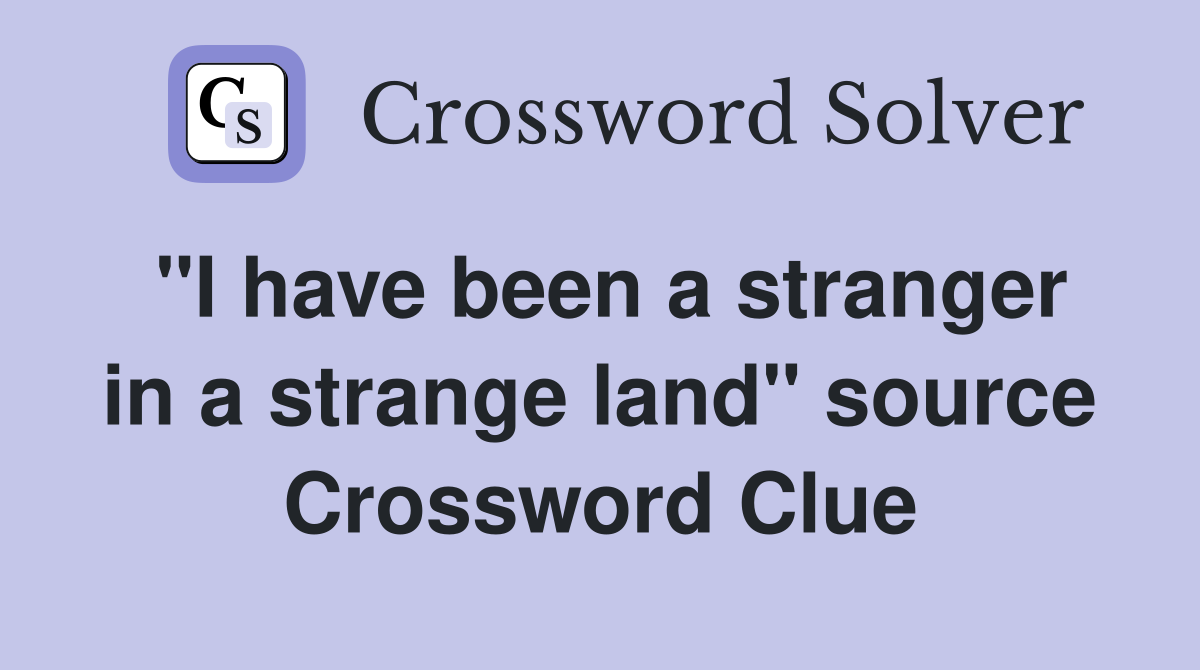 "I have been a stranger in a strange land" source Crossword Clue