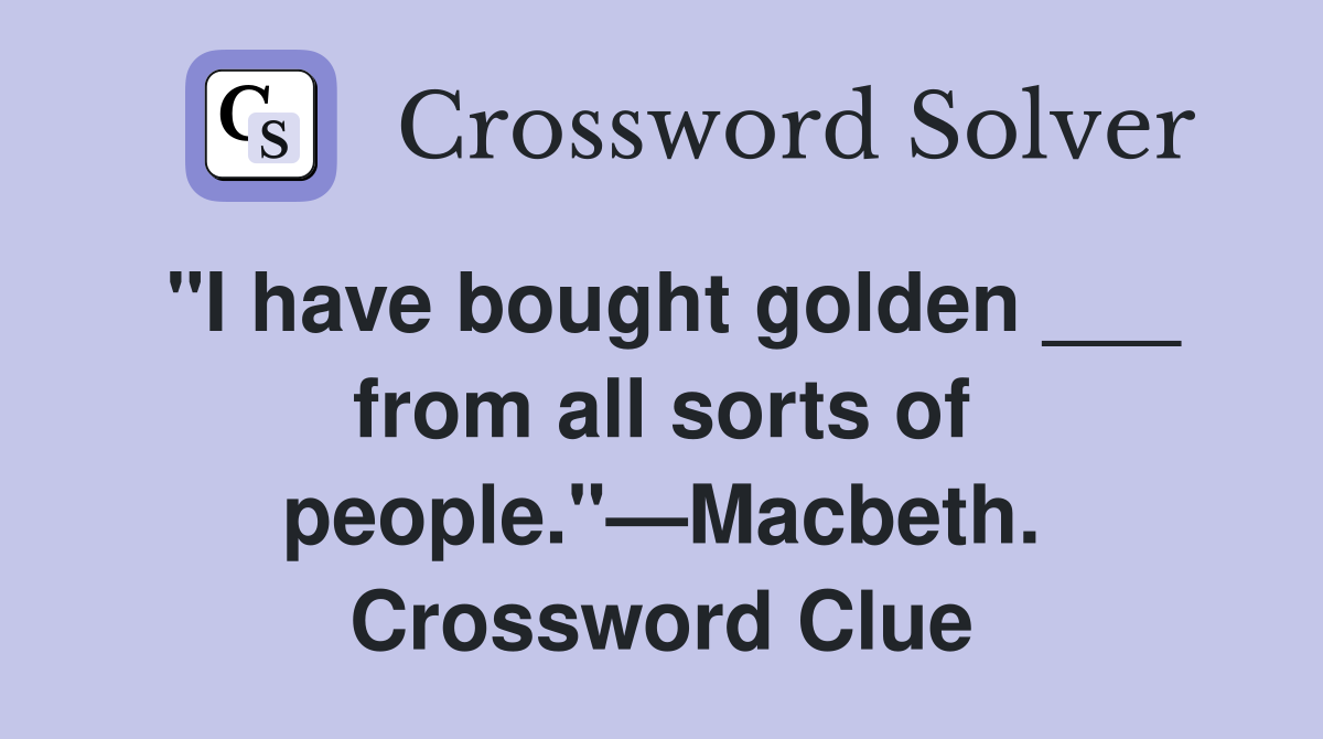 "I have bought golden ___ from all sorts of people."—Macbeth. Crossword Clue
