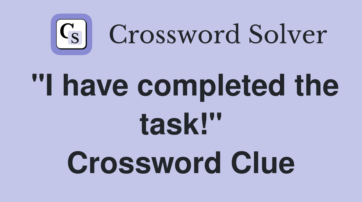 "I have completed the task!" Crossword Clue