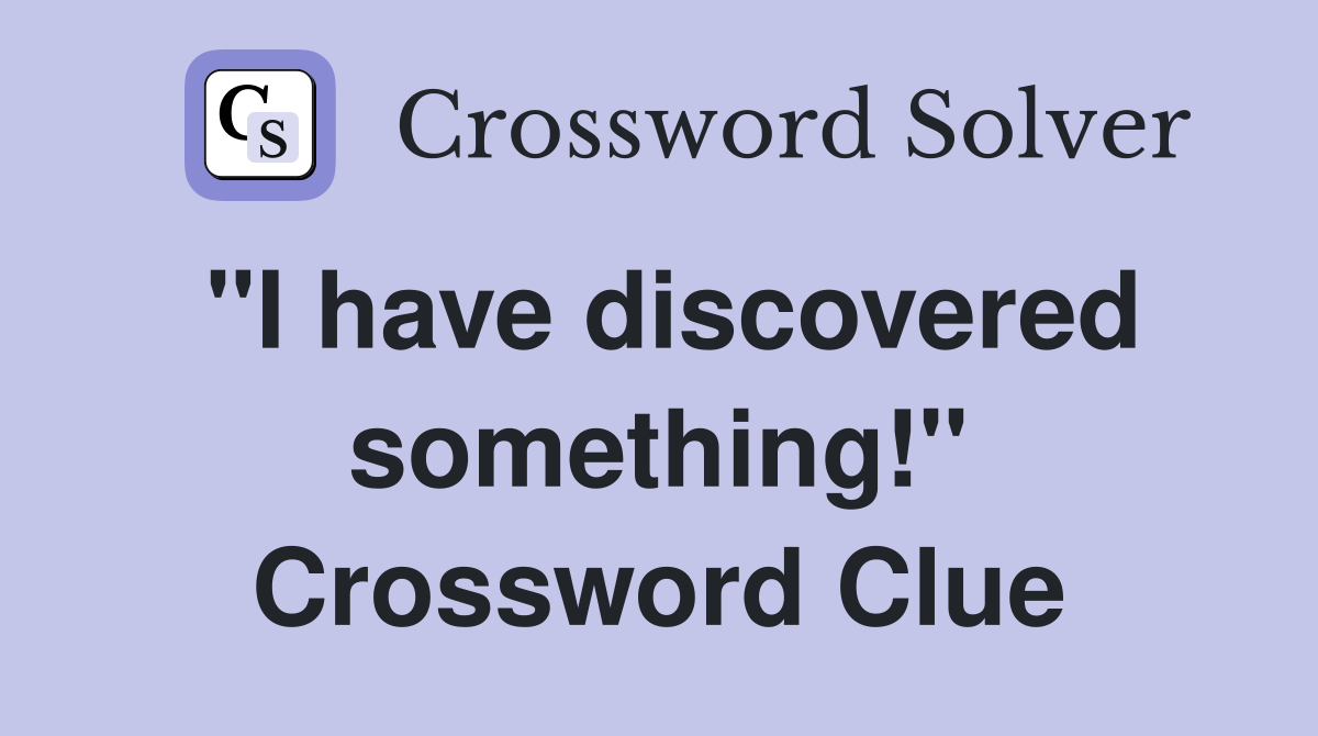 "I have discovered something!" Crossword Clue