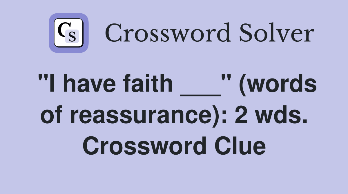 "I have faith ___" (words of reassurance): 2 wds. Crossword Clue