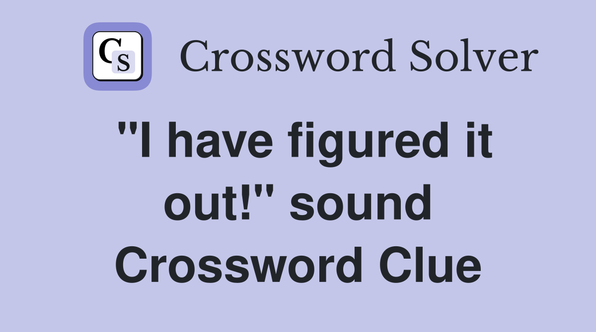 "I have figured it out!" sound Crossword Clue