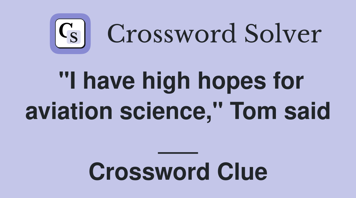 "I have high hopes for aviation science," Tom said ___ Crossword Clue