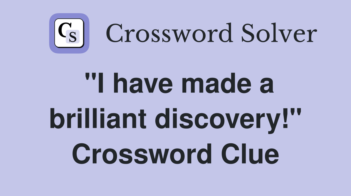 "I have made a brilliant discovery!" Crossword Clue