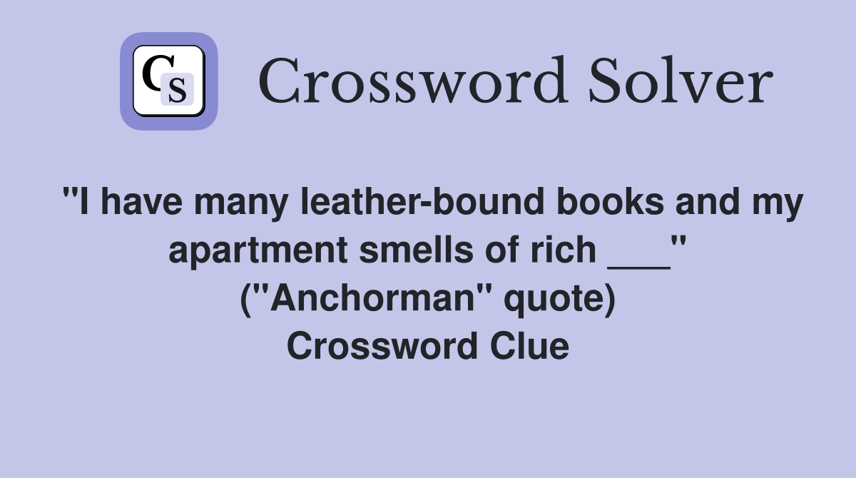 "I have many leather-bound books and my apartment smells of rich ___" ("Anchorman" quote) Crossword Clue