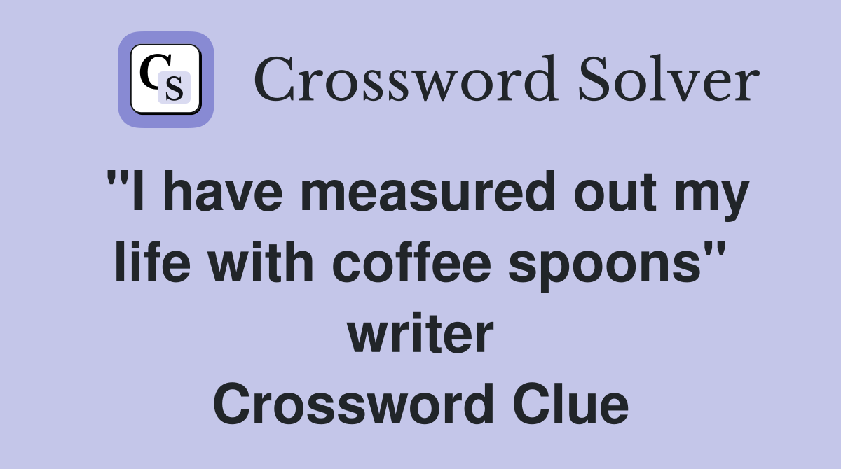 "I have measured out my life with coffee spoons" writer Crossword Clue