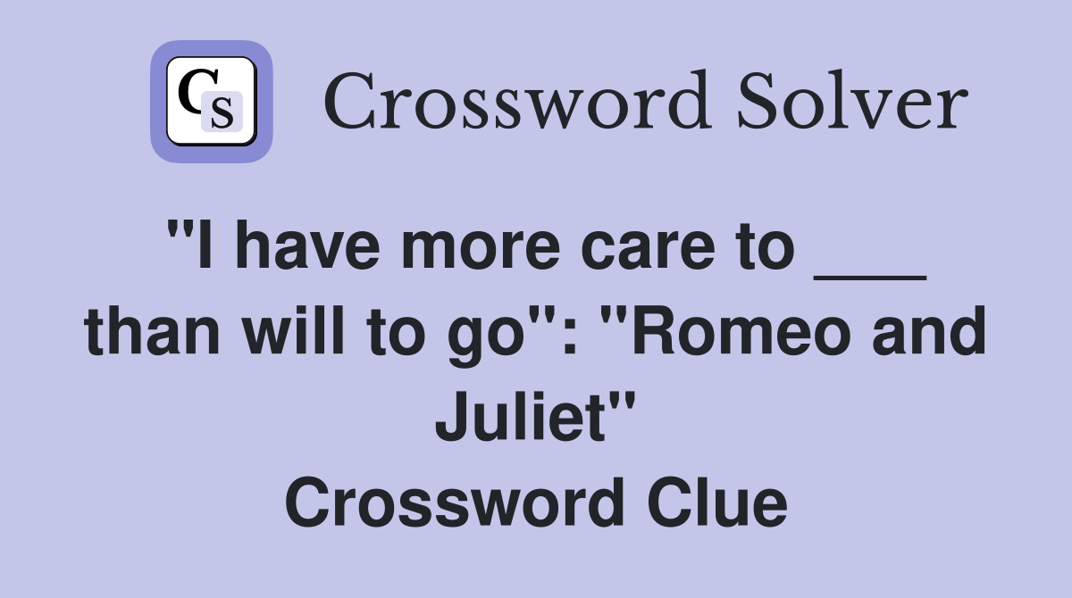 "I have more care to ___ than will to go": "Romeo and Juliet" Crossword Clue