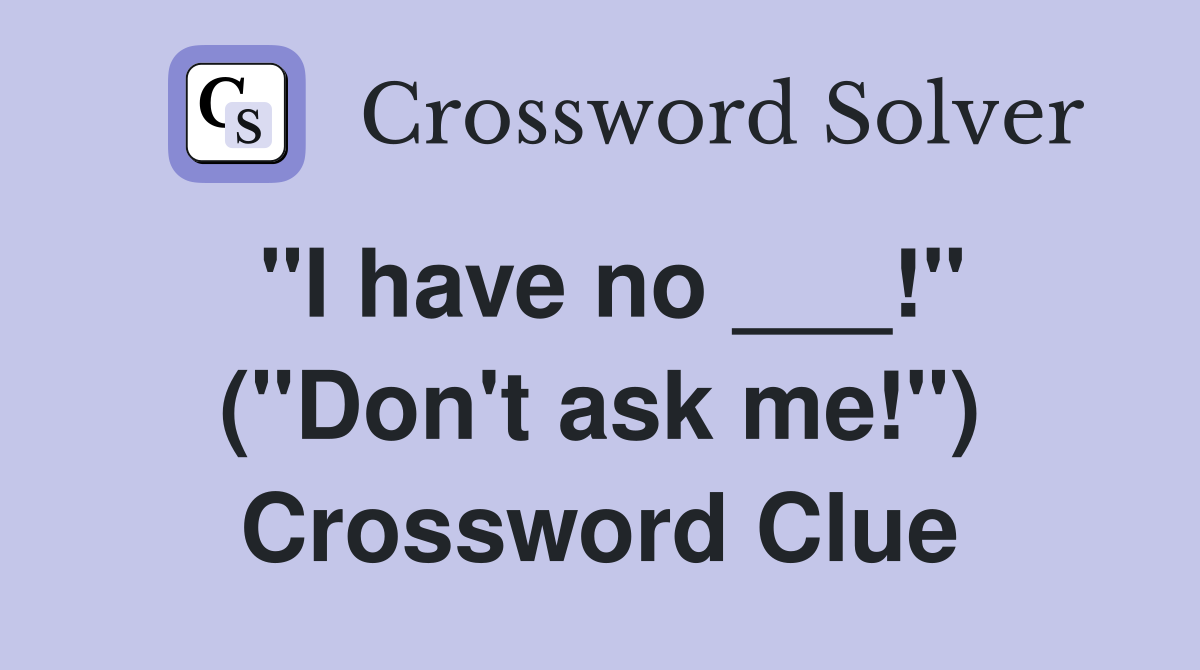 "I have no ___!" ("Don't ask me!") Crossword Clue