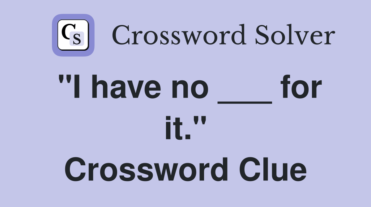 "I have no ___ for it." Crossword Clue