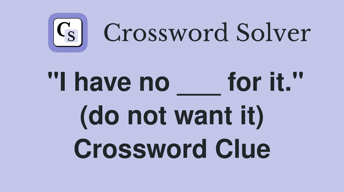 "I have no ___ for it." (do not want it) Crossword Clue