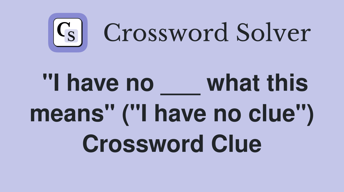 "I have no ___ what this means" ("I have no clue") Crossword Clue