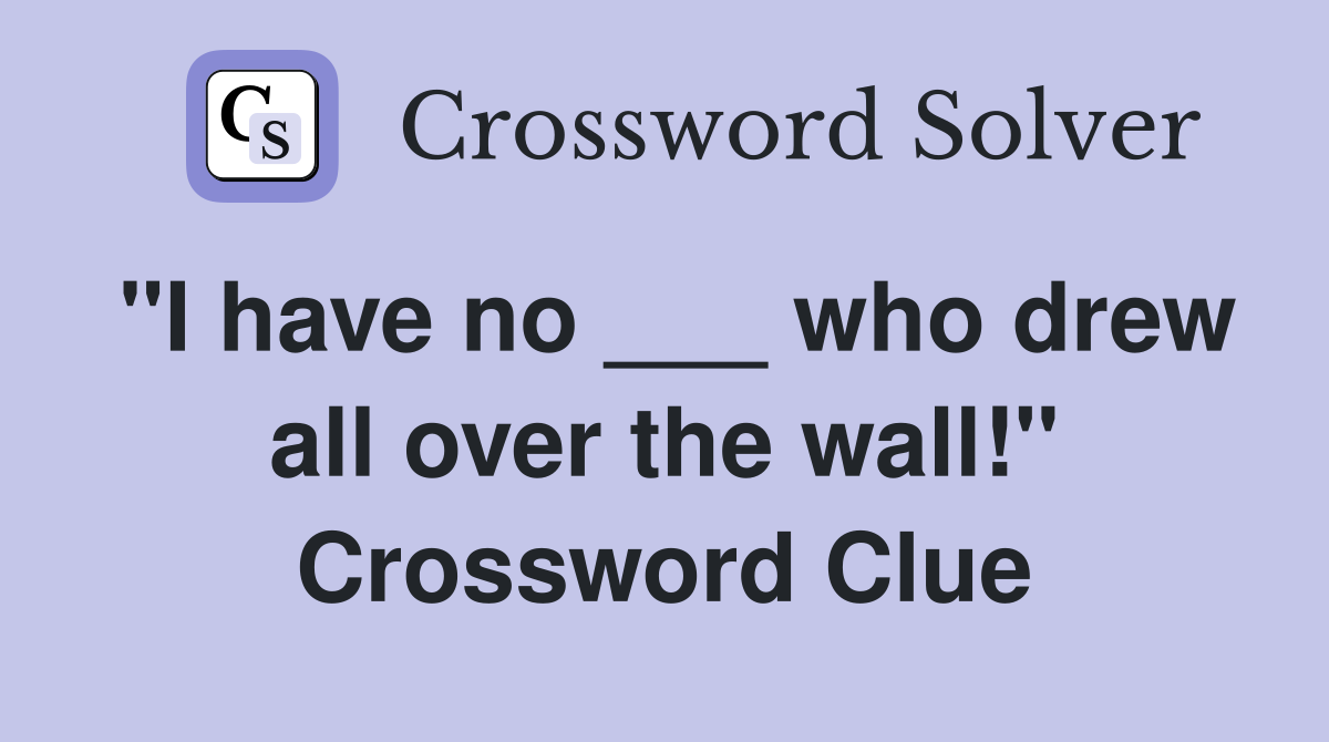 "I have no ___ who drew all over the wall!" Crossword Clue