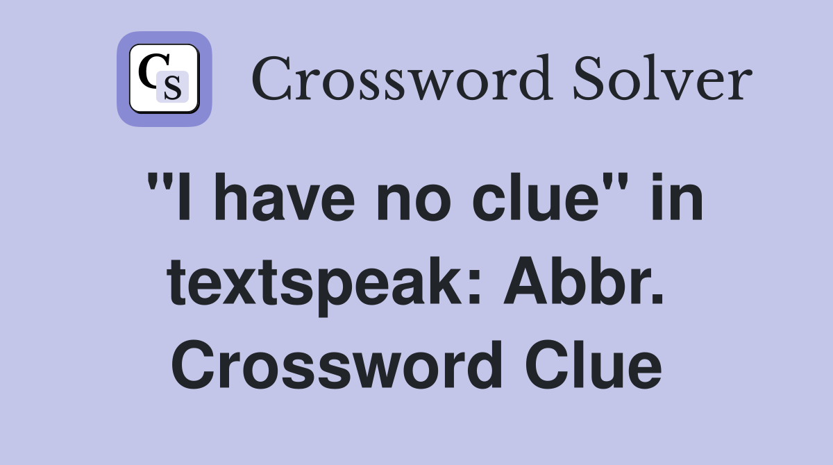 "I have no clue" in textspeak: Abbr. Crossword Clue