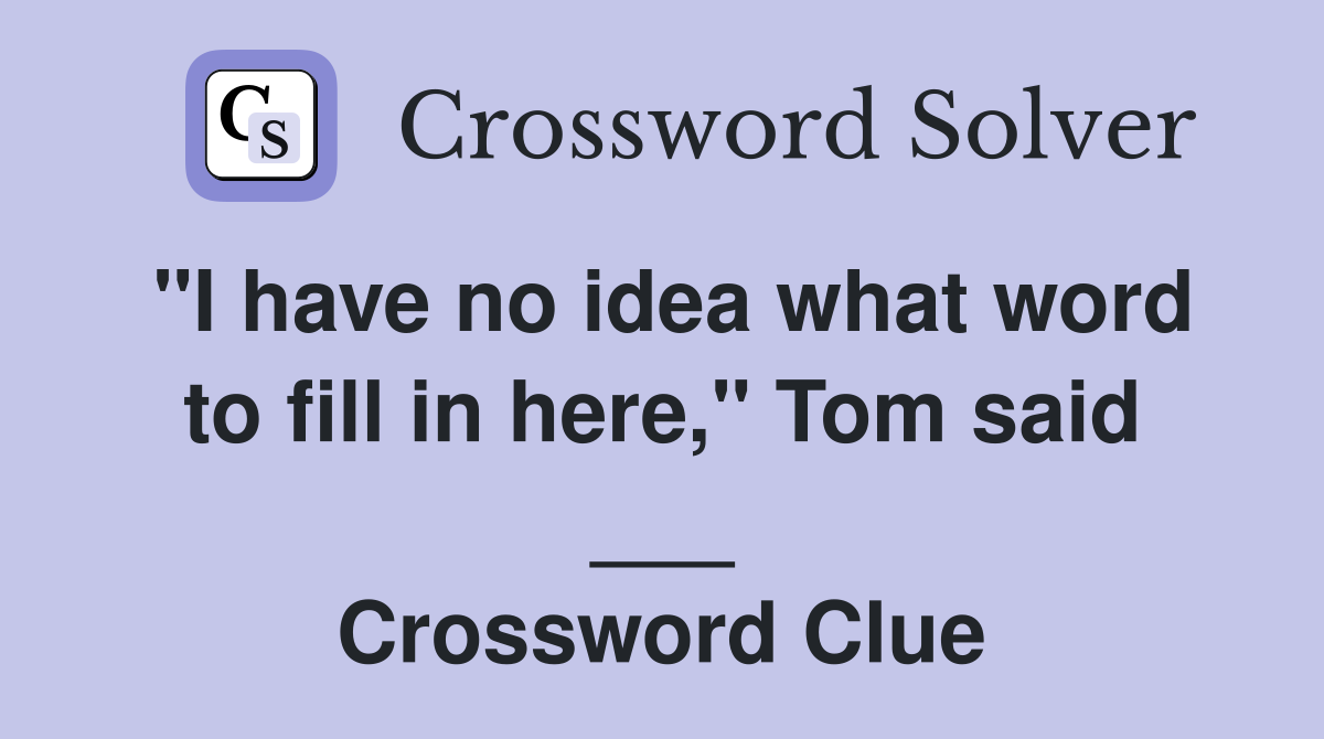 "I have no idea what word to fill in here," Tom said ___ Crossword Clue