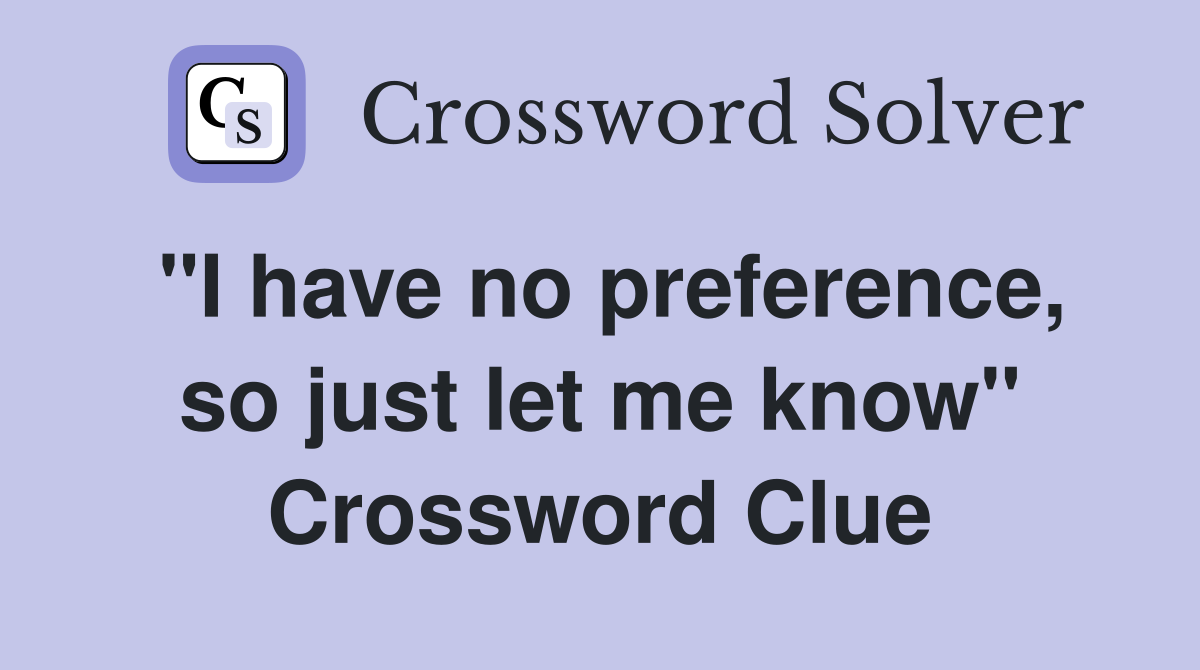 "I have no preference, so just let me know" Crossword Clue