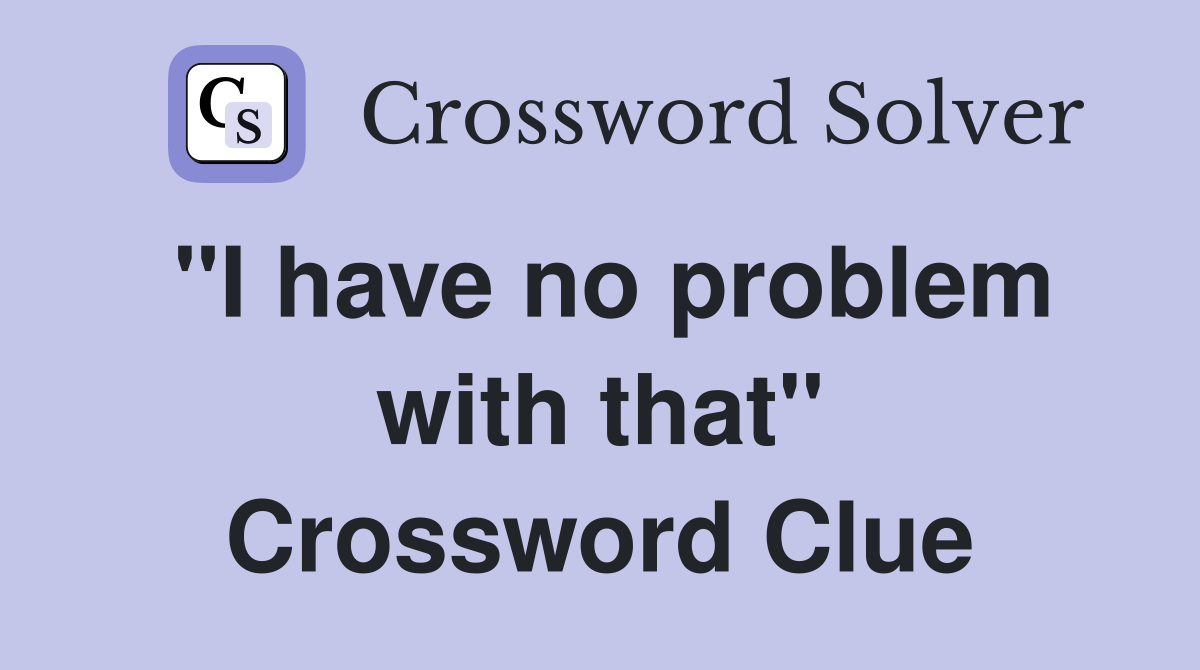 "I have no problem with that" Crossword Clue