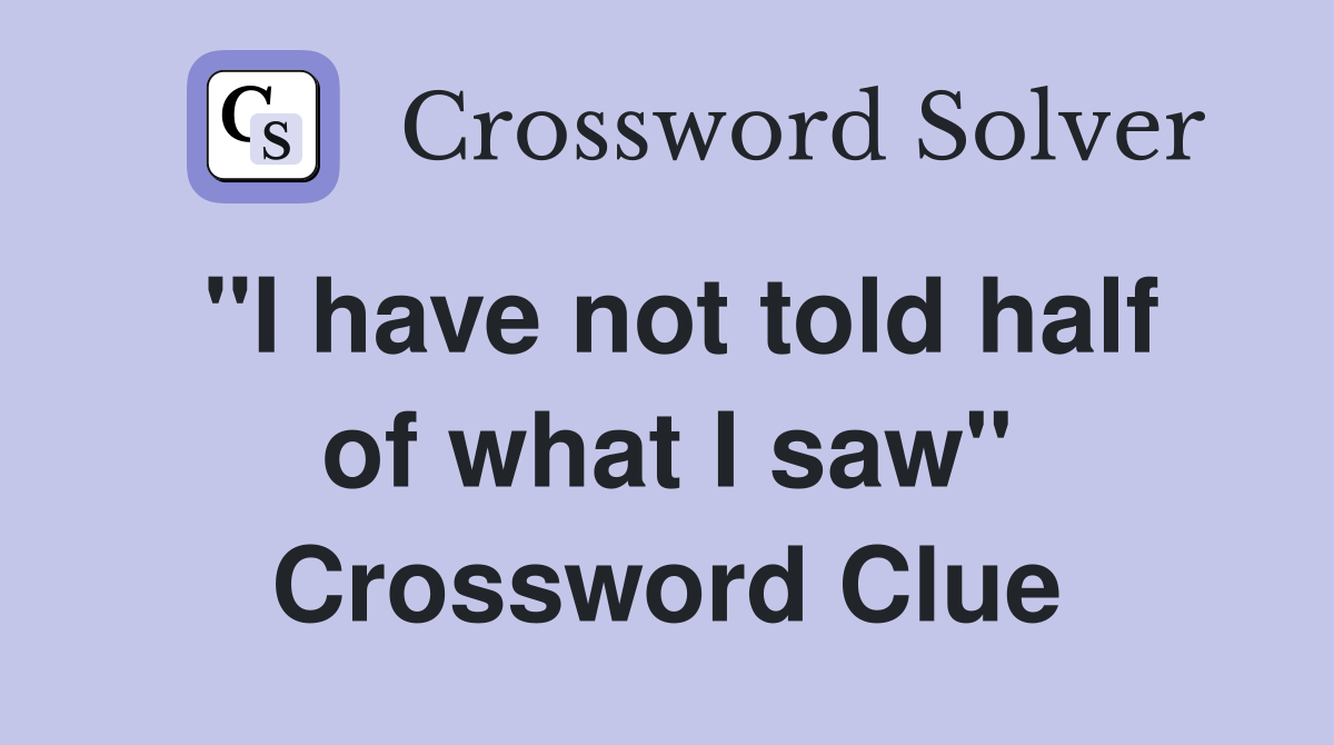 "I have not told half of what I saw" Crossword Clue