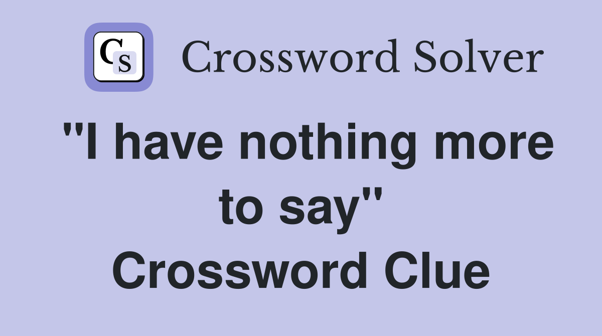 "I have nothing more to say" Crossword Clue