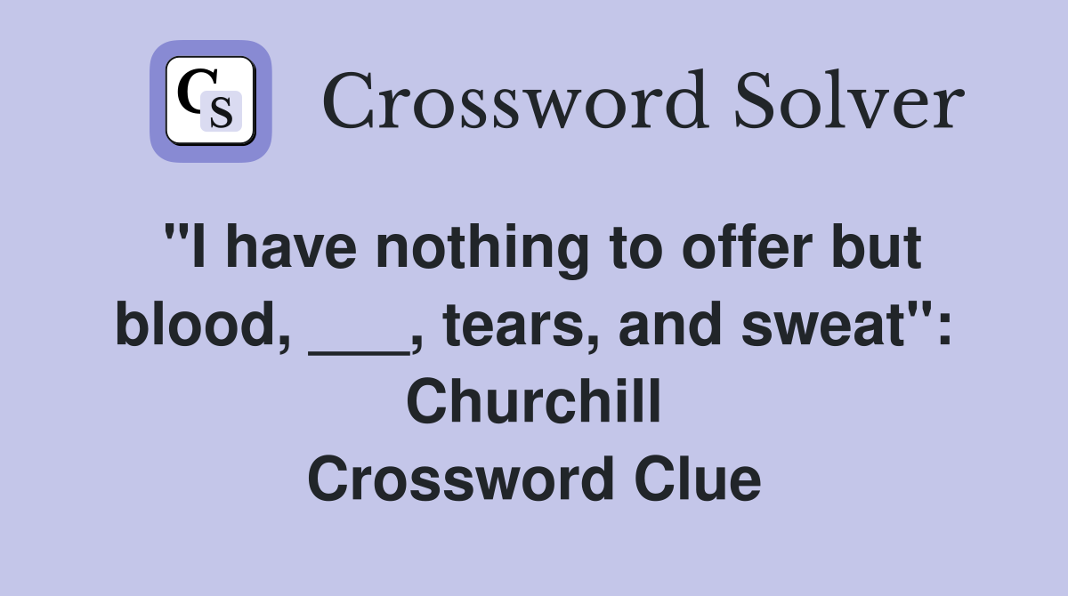 "I have nothing to offer but blood, ___, tears, and sweat": Churchill Crossword Clue