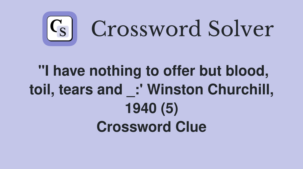 "I have nothing to offer but blood, toil, tears and _:' Winston Churchill, 1940 (5) Crossword Clue