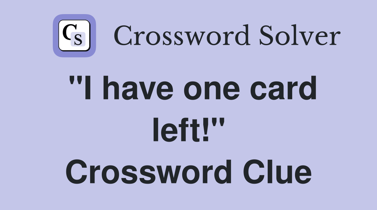 "I have one card left!" Crossword Clue