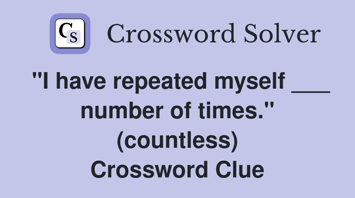 "I have repeated myself ___ number of times." (countless) Crossword Clue