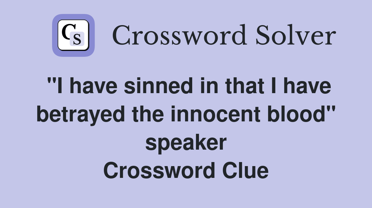 "I have sinned in that I have betrayed the innocent blood" speaker Crossword Clue