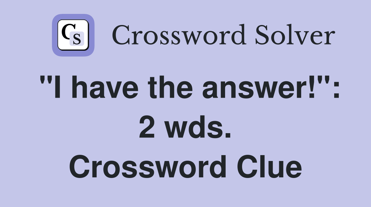 "I have the answer!": 2 wds. Crossword Clue
