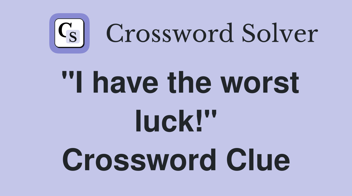 "I have the worst luck!" Crossword Clue