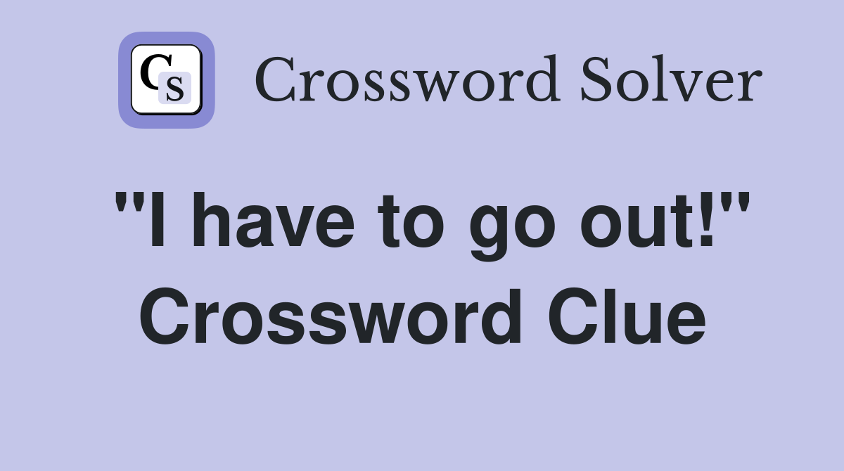 "I have to go out!" Crossword Clue