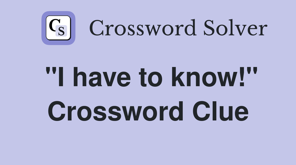 "I have to know!" Crossword Clue