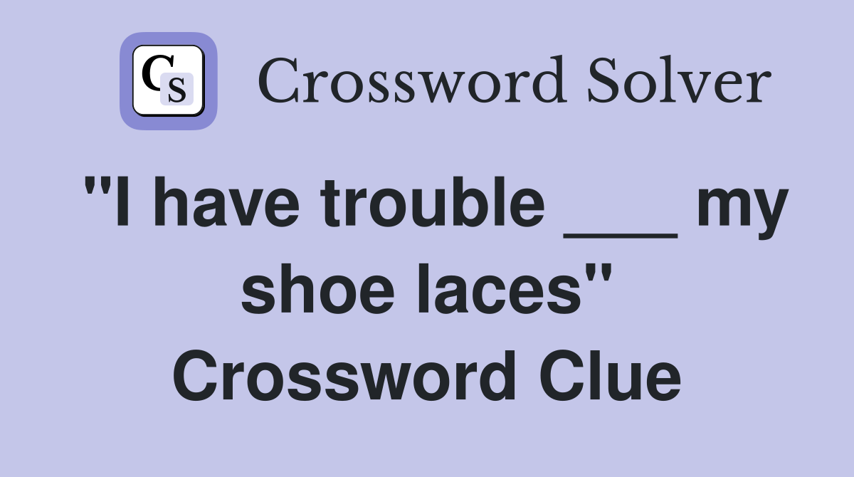 "I have trouble ___ my shoe laces" Crossword Clue