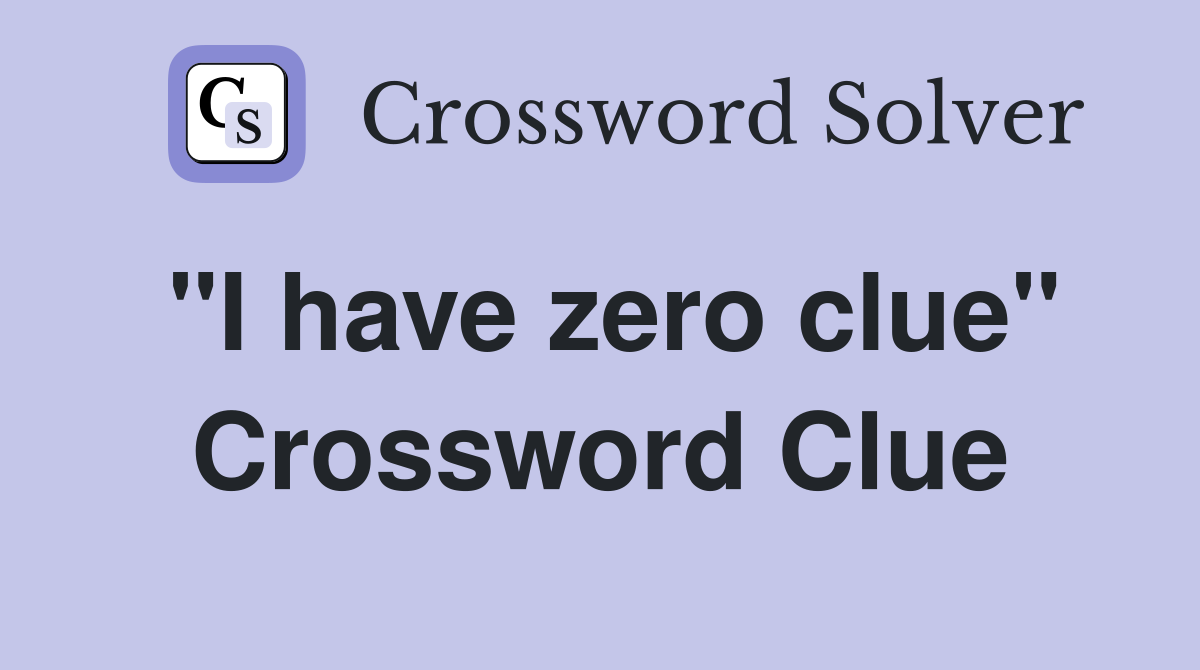 "I have zero clue" Crossword Clue