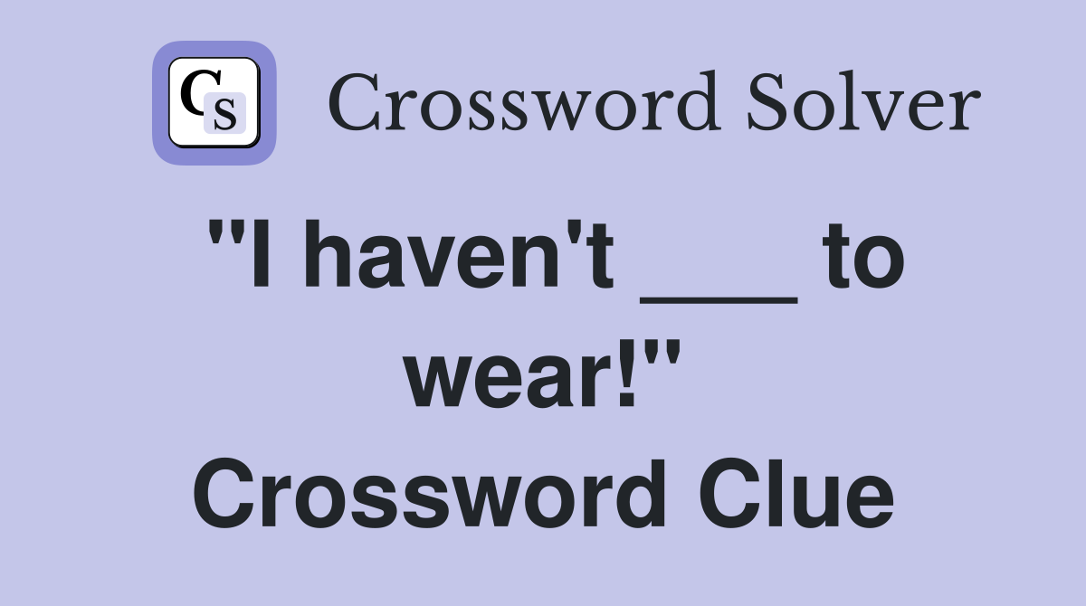 "I haven't ___ to wear!" Crossword Clue