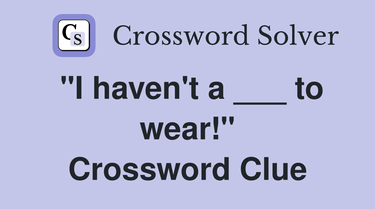 "I haven't a ___ to wear!" Crossword Clue