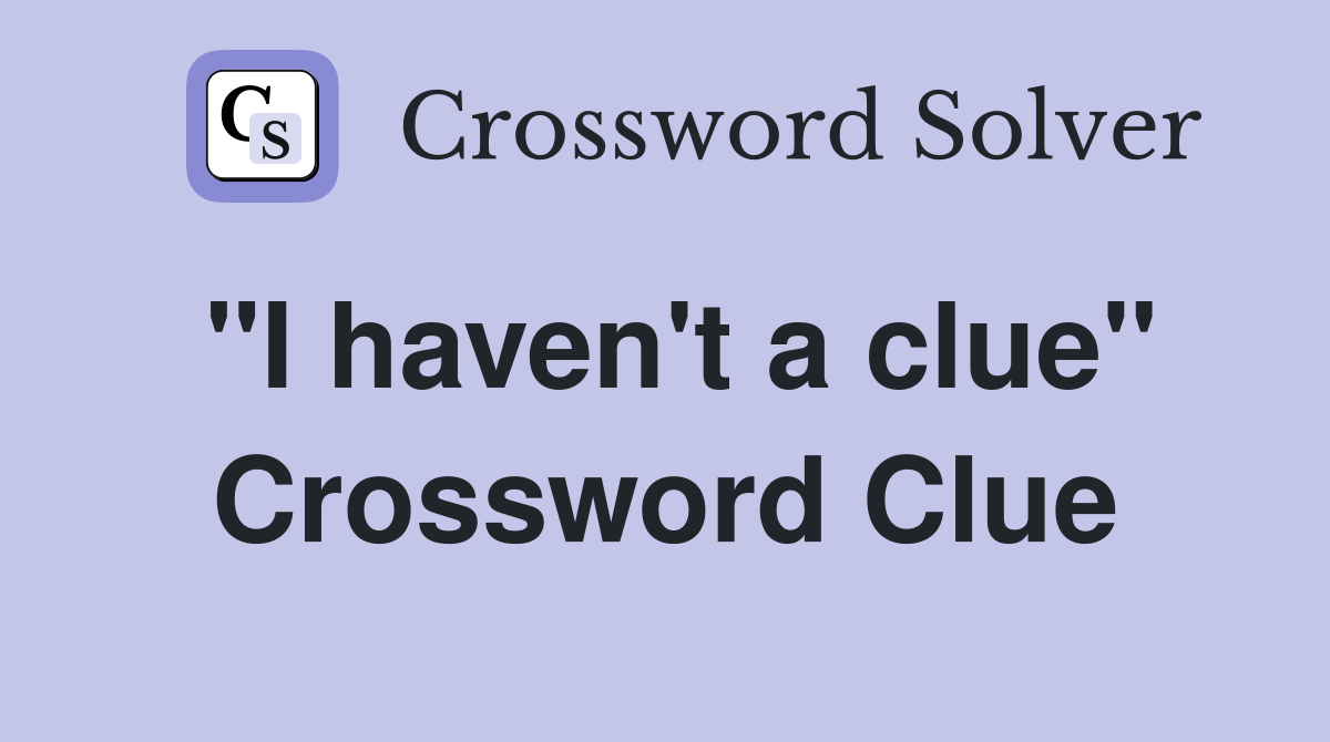 "I haven't a clue" Crossword Clue