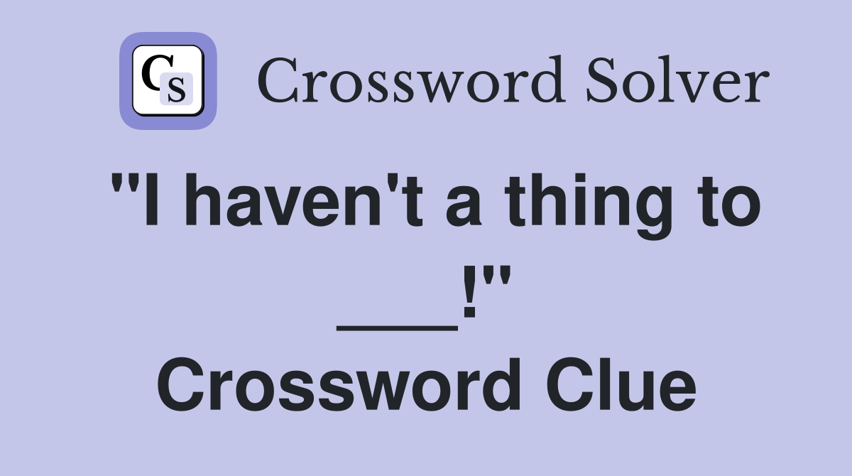 "I haven't a thing to ___!" Crossword Clue