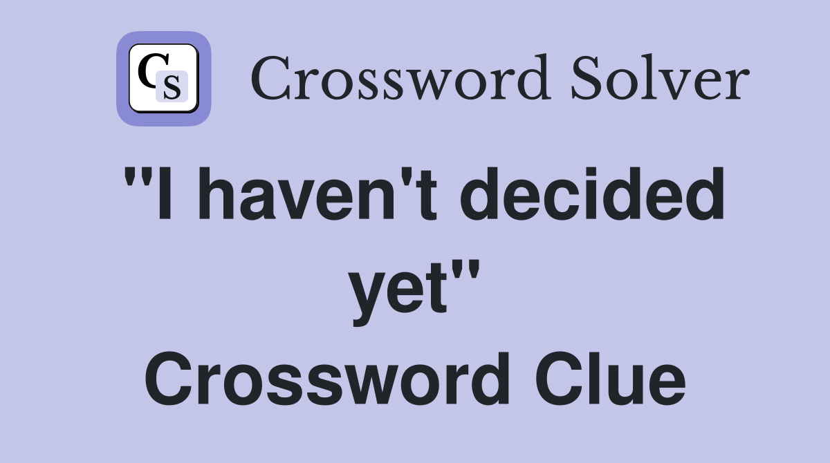 "I haven't decided yet" Crossword Clue