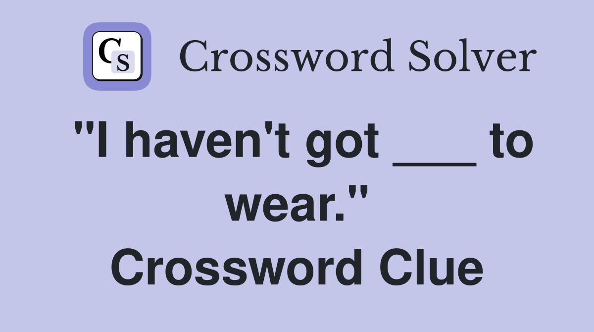 "I haven't got ___ to wear." Crossword Clue