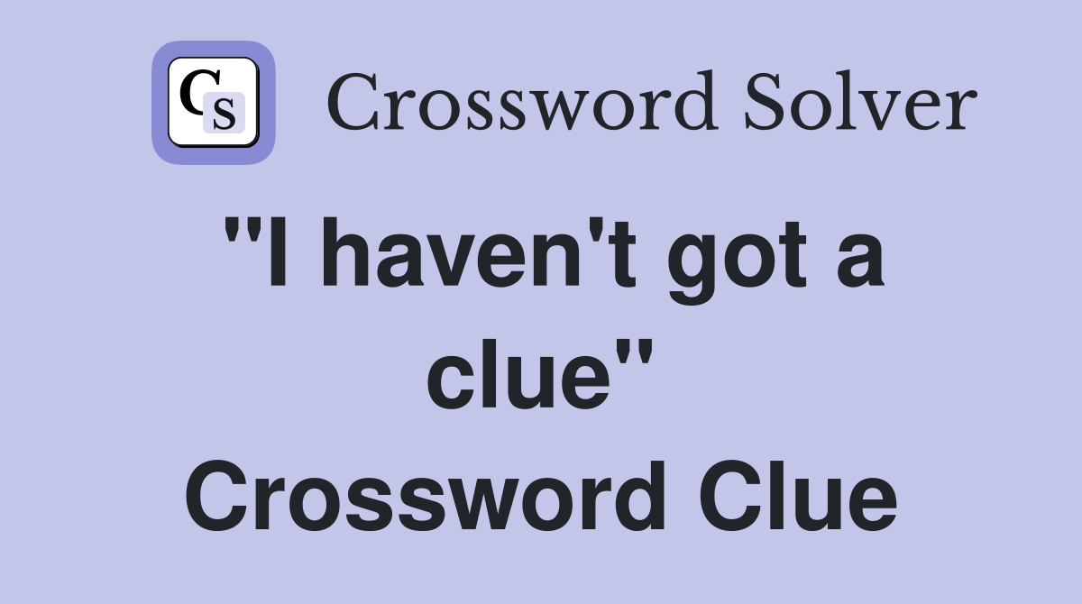 "I haven't got a clue" Crossword Clue